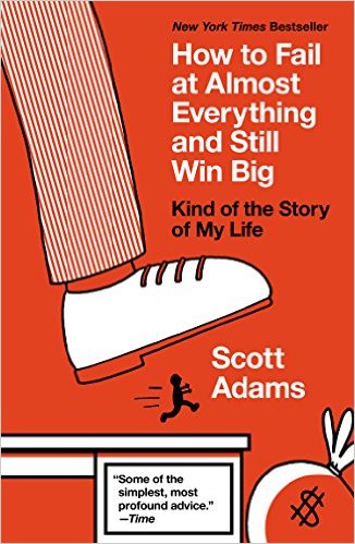 How to Fail at Almost Everything and Still Win Big: Kind of the Story of My Life by Scott Adams